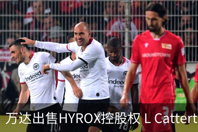 万达出售HYROX控股权 L Catterton接手估值达47亿