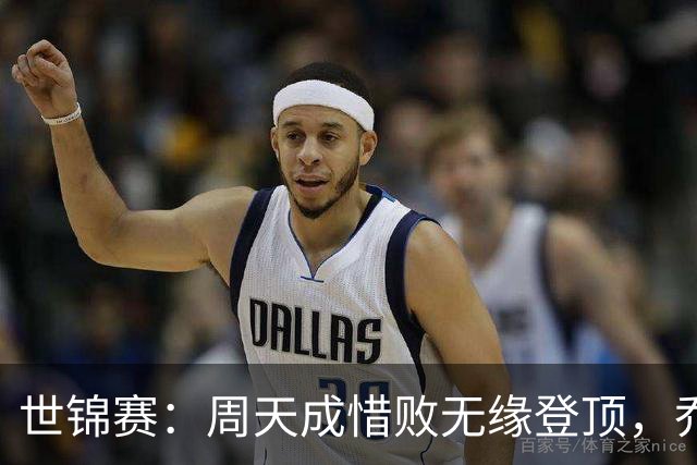 世锦赛：周天成惜败无缘登顶，乔纳坦下周问鼎