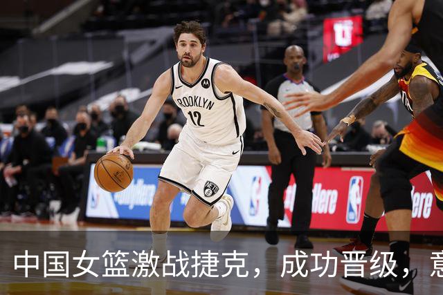 中国女篮激战捷克，成功晋级，意外球员表现引关注