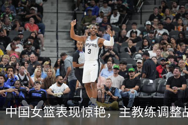 中国女篮表现惊艳，主教练调整战术成关键