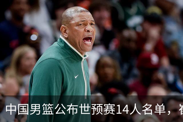 中国男篮公布世预赛14人名单，崔永熙因伤留京治疗