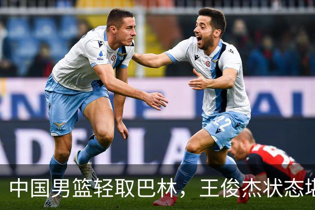 中国男篮轻取巴林，王俊杰状态堪忧需迅速恢复