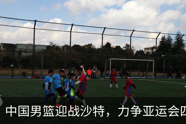 中国男篮迎战沙特，力争亚运会四强