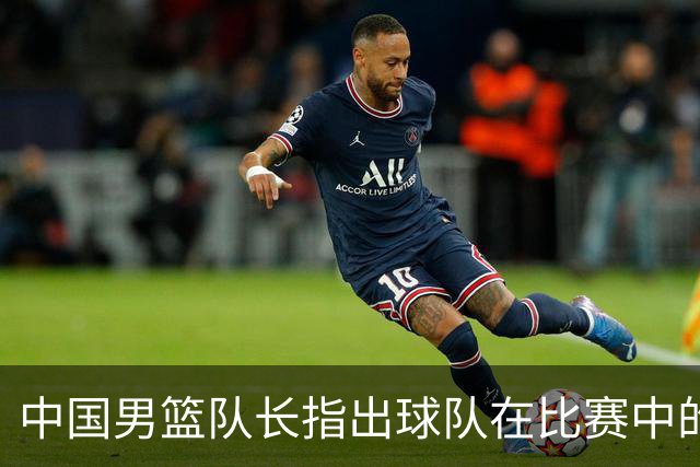 中国男篮队长指出球队在比赛中的不足
