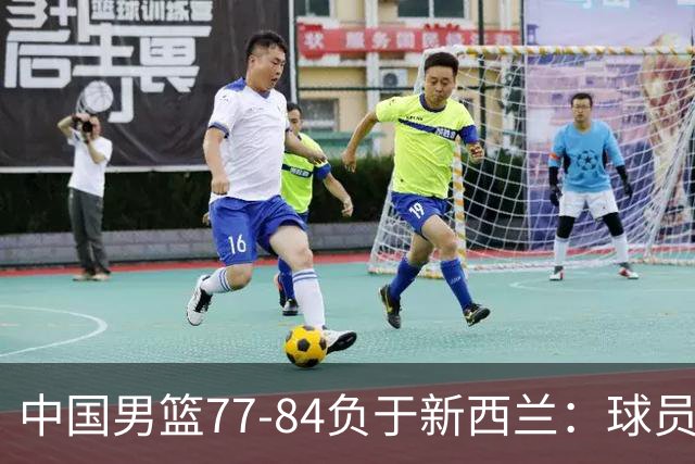 中国男篮77-84负于新西兰：球员表现评分与点评