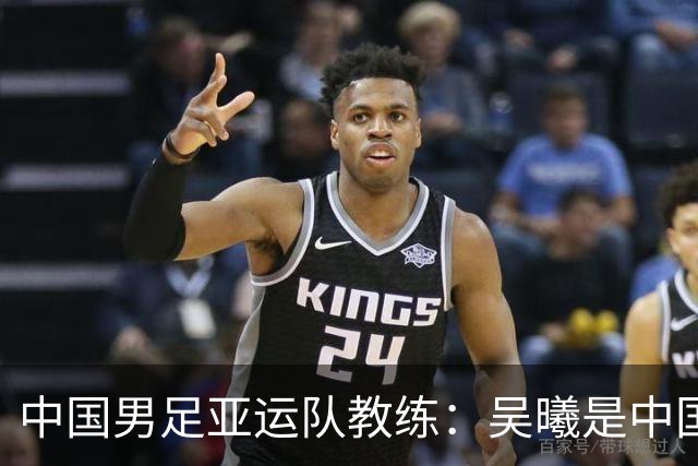 中国男足亚运队教练：吴曦是中国的模德里奇