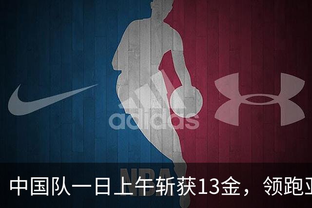 中国队一日上午斩获13金，领跑亚运奖牌榜