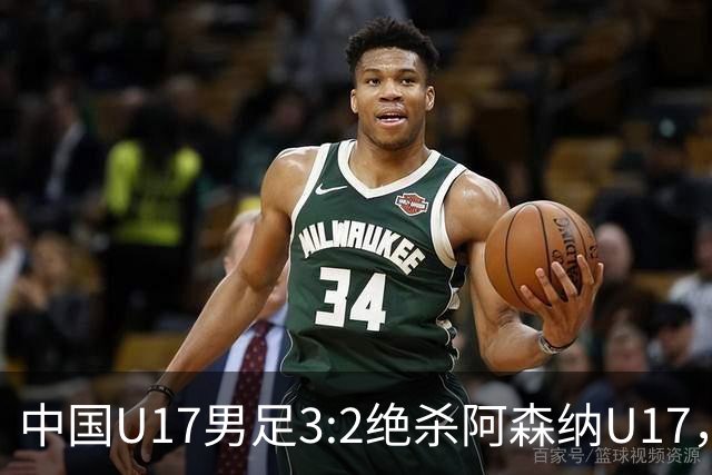 中国U17男足3:2绝杀阿森纳U17，年轻球员展现无限潜力