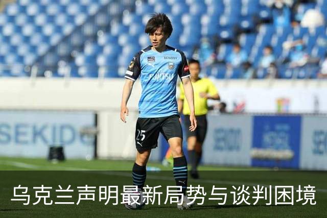 乌克兰声明最新局势与谈判困境