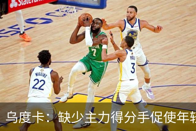 乌度卡：缺少主力得分手促使年轻球员成长