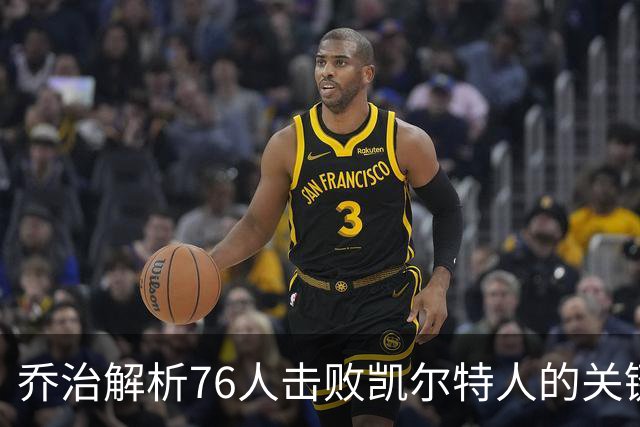 乔治解析76人击败凯尔特人的关键：充分休息的作用