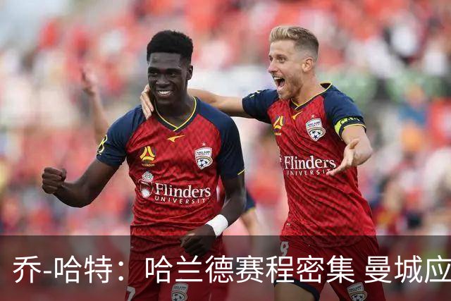 乔-哈特：哈兰德赛程密集 曼城应补强分担负担