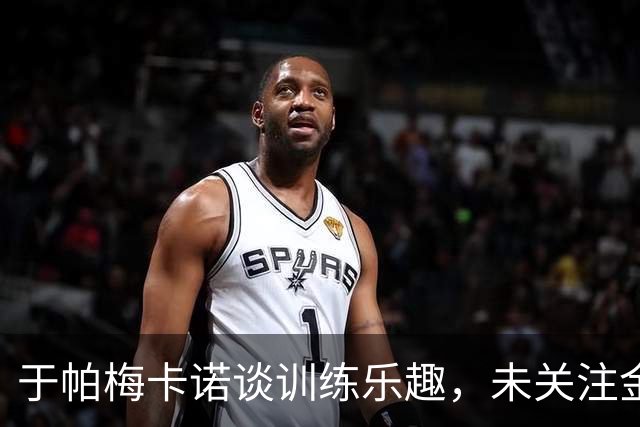 于帕梅卡诺谈训练乐趣，未关注金球奖争议