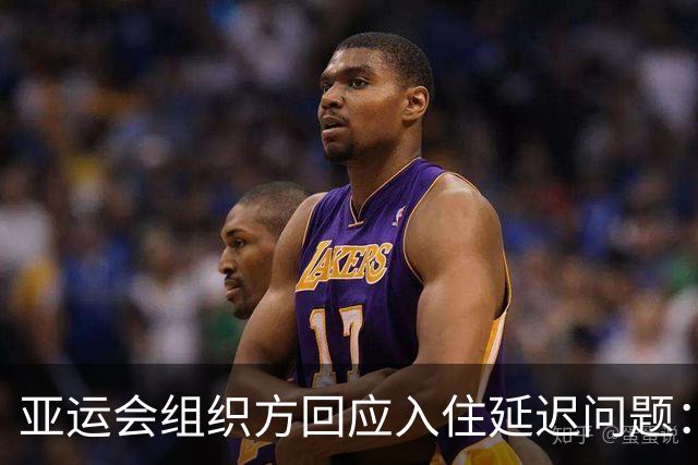 亚运会组织方回应入住延迟问题：责任在各国奥委会材料