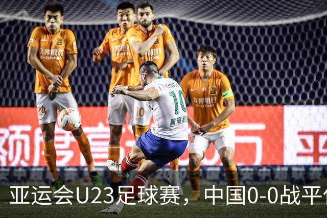 亚运会U23足球赛，中国0-0战平伊朗，晋级待决战