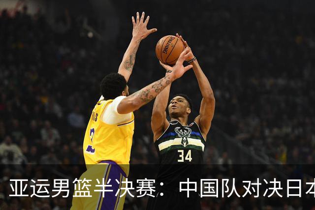 亚运男篮半决赛：中国队对决日本队