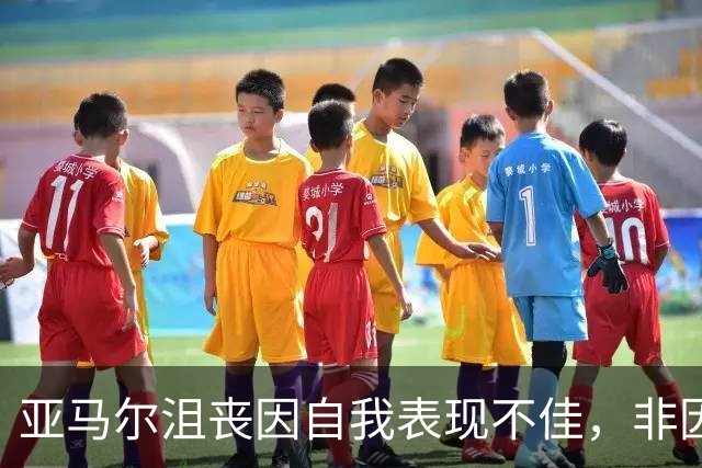 亚马尔沮丧因自我表现不佳，非因好友问题