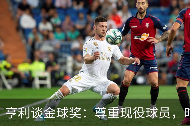 亨利谈金球奖：尊重现役球员，时代已不同