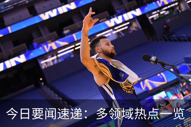 今日要闻速递：多领域热点一览