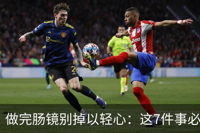 做完肠镜别掉以轻心：这7件事必须注意