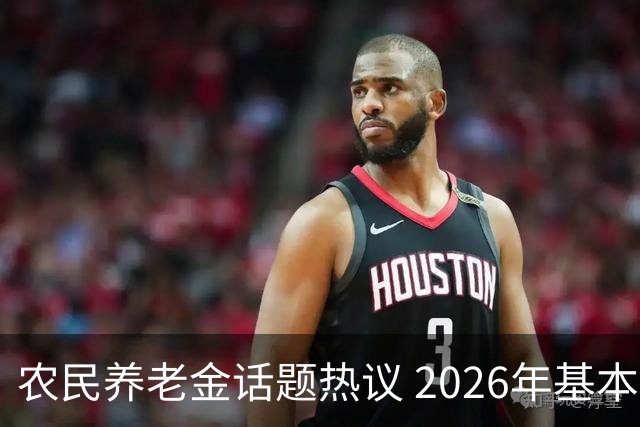 农民养老金话题热议 2026年基本养老金调整在即