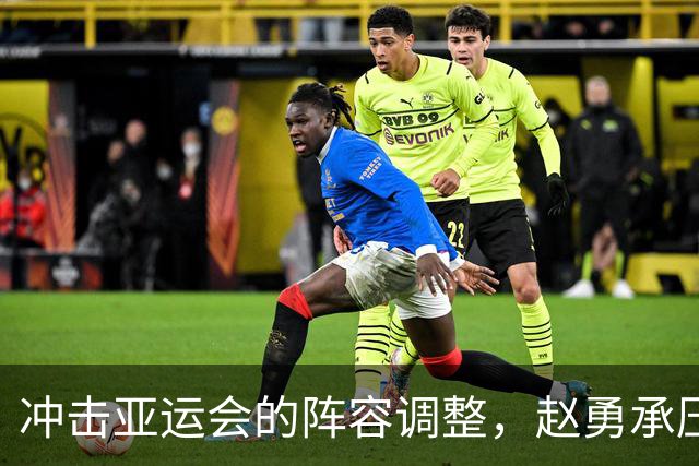 冲击亚运会的阵容调整，赵勇承压