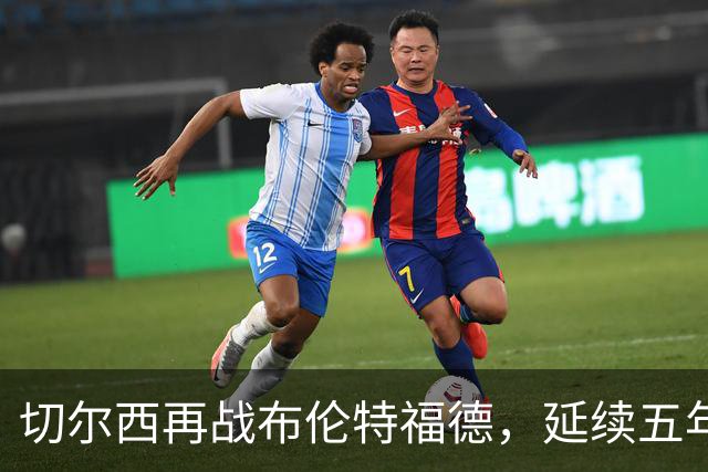 切尔西再战布伦特福德，延续五年未胜德比心理战