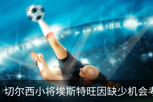 切尔西小将埃斯特旺因缺少机会考虑转会