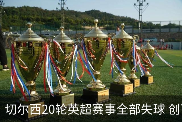 切尔西20轮英超赛事全部失球 创下65年最低纪录