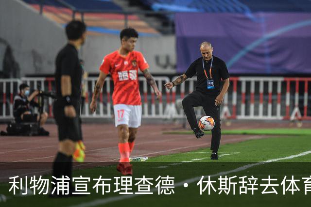 利物浦宣布理查德·休斯辞去体育总监职务