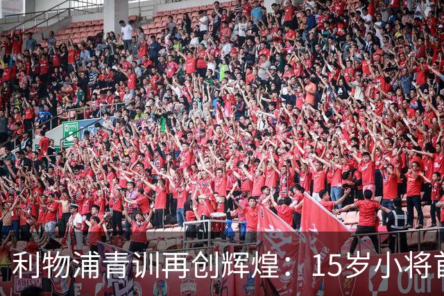 利物浦青训再创辉煌：15岁小将首次亮相欧冠青年联赛