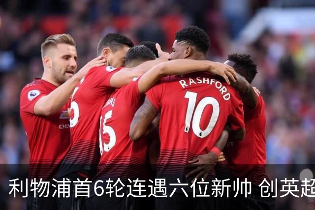 利物浦首6轮连遇六位新帅 创英超前所未有