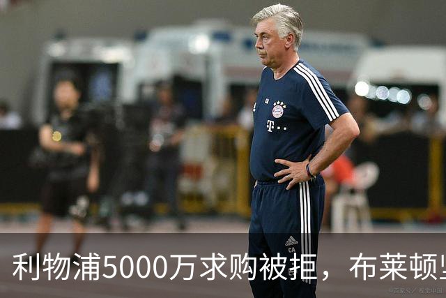 利物浦5000万求购被拒，布莱顿坚持留住明特