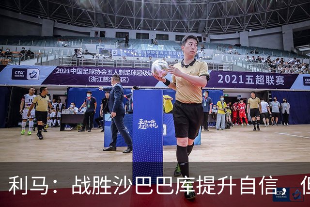 利马：战胜沙巴巴库提升自信，但对曼城需保持谨慎