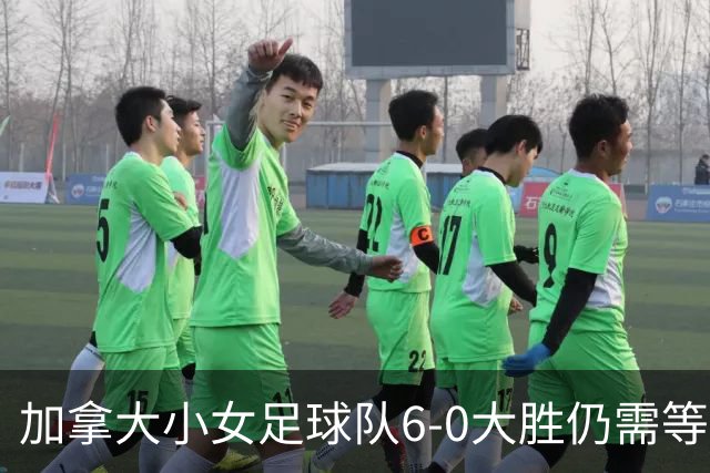 加拿大小女足球队6-0大胜仍需等待晋级结果