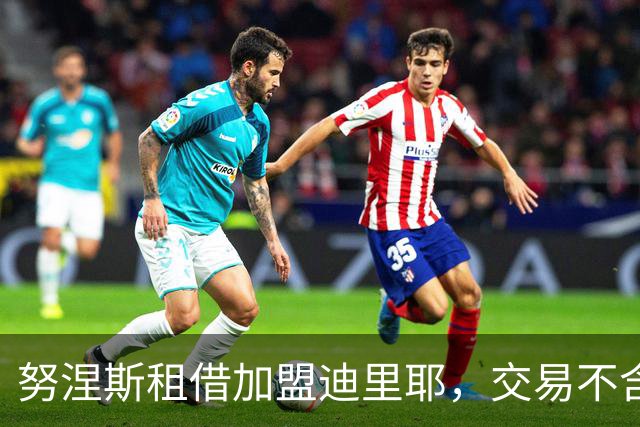 努涅斯租借加盟迪里耶，交易不含买断