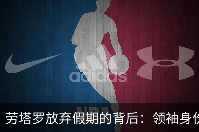 劳塔罗放弃假期的背后：领袖身份的确立与团队精神的体现