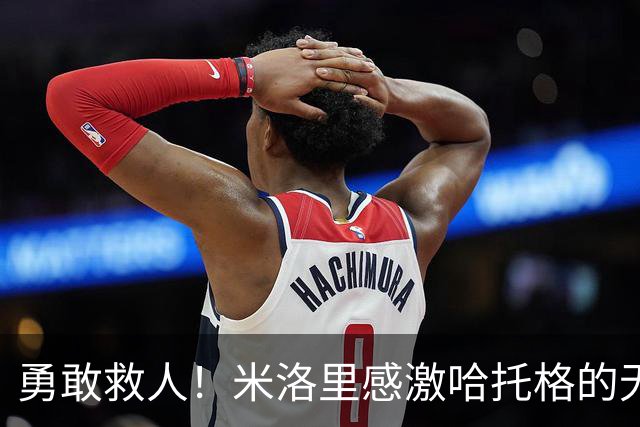 勇敢救人！米洛里感激哈托格的无畏之举
