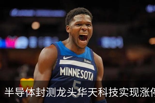 半导体封测龙头华天科技实现涨停