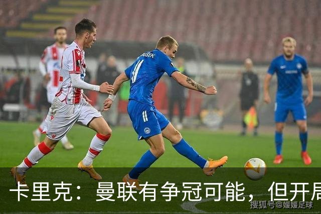 卡里克：曼联有争冠可能，但开局绝非轻松