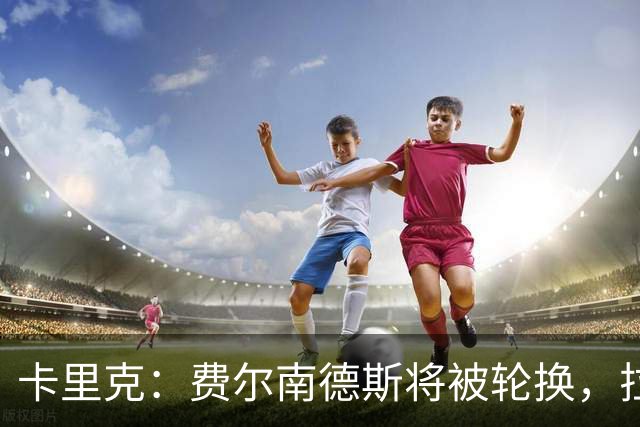 卡里克：费尔南德斯将被轮换，拉什福德或受益