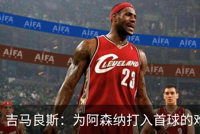 吉马良斯：为阿森纳打入首球的难忘时刻