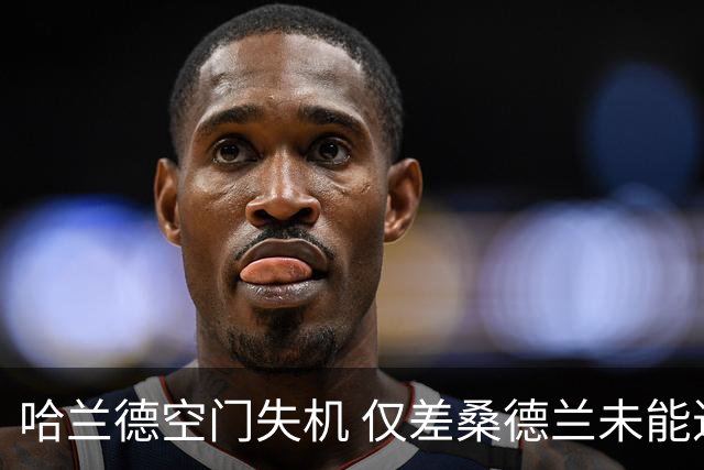 哈兰德空门失机 仅差桑德兰未能进球