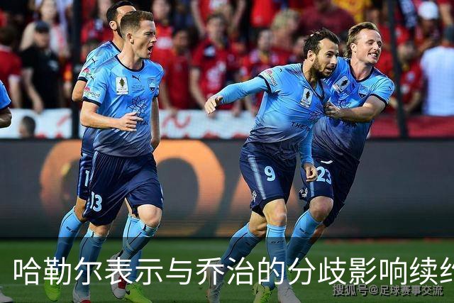 哈勒尔表示与乔治的分歧影响续约，决定不对此作评价