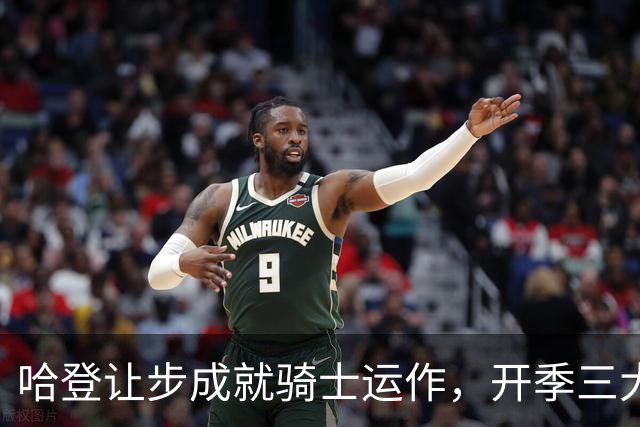 哈登让步成就骑士运作，开季三大关键期待