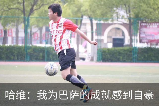 哈维：我为巴萨的成就感到自豪