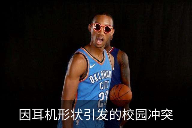 因耳机形状引发的校园冲突