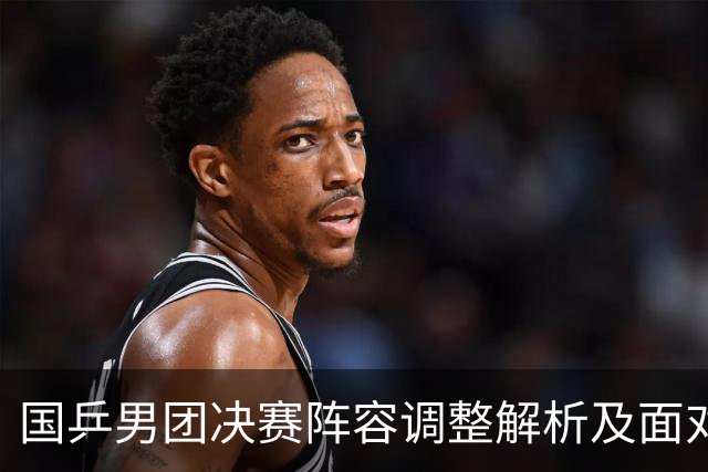 国乒男团决赛阵容调整解析及面对日本的策略