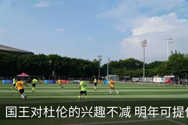 国王对杜伦的兴趣不减 明年可提供顶薪合约