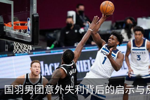 国羽男团意外失利背后的启示与反思